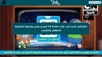 «اكتشف الآن» تردد قناة CN Arabic الجديد وأبرز برامجها الممتعة للأطفال والشباب